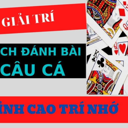 Hướng Dẫn Cách Chơi Bài Câu Cá Dễ Hiểu Nhất