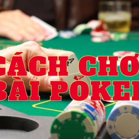 Hướng dẫn cách chơi bài Poker đơn giản nhất