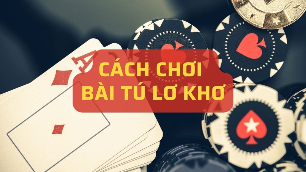 Cách Chơi Bài Tú Lơ Khơ