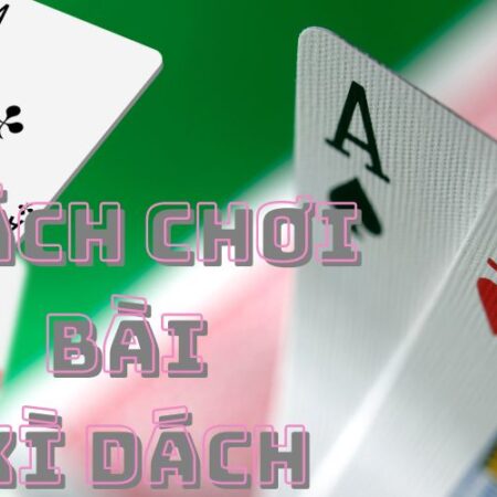 Cách chơi bài xì dách 2025 – Phương pháp chơi đỉnh cao
