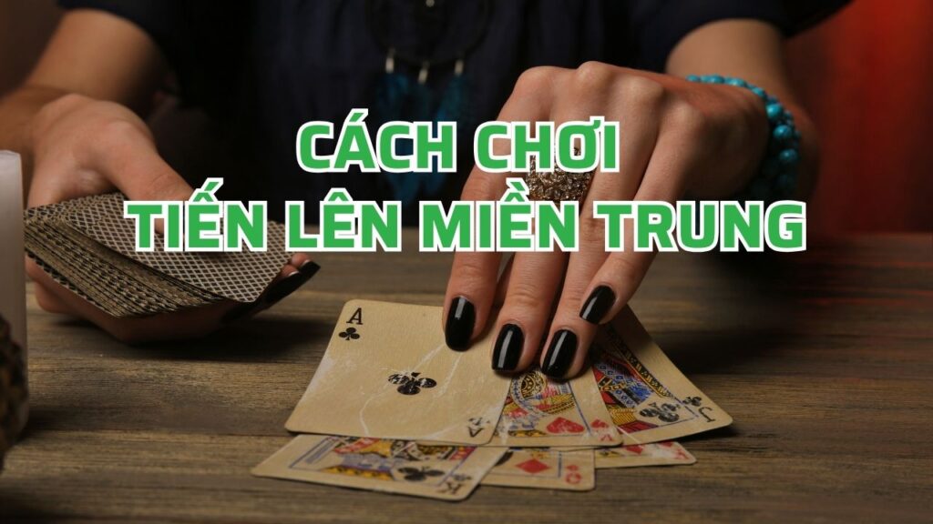 Cách chơi tiến lên miền Trung