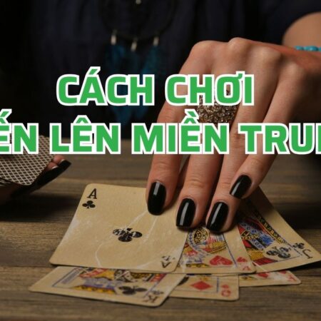 Cách chơi tiến lên miền Trung – Bí kíp chơi bách thắng