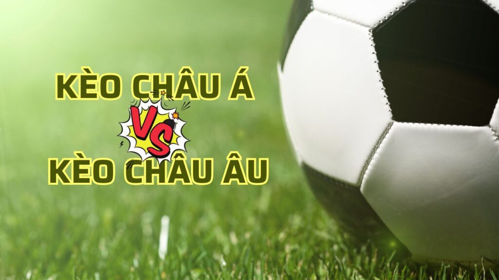 Kèo châu Âu và kèo châu Á có những đặc điểm rất khác nhau