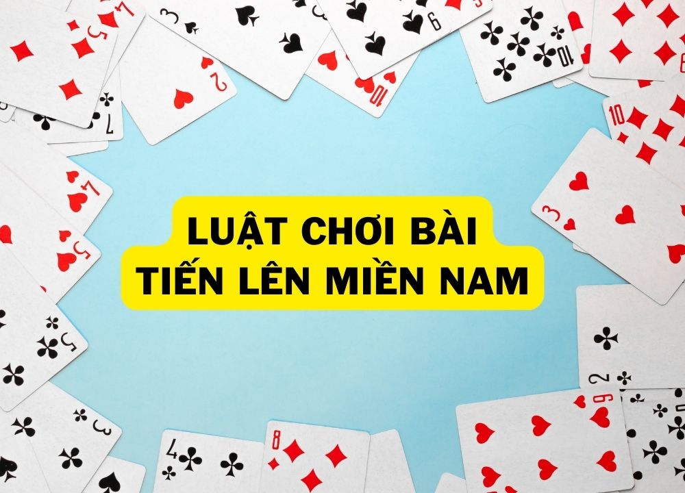 Luật Chơi Bài Tiến Lên Miền Nam